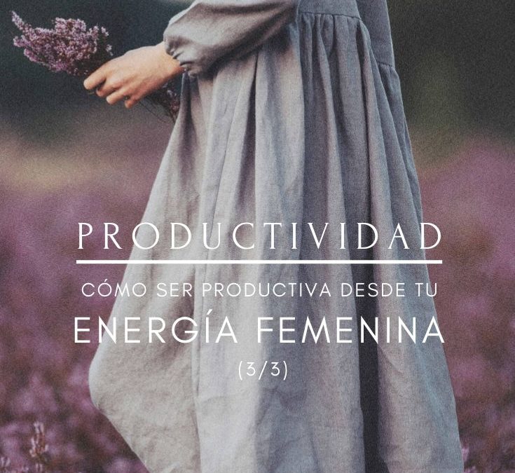 productividad: cómo ser productiva desde tu energía femenina (parte 3)
